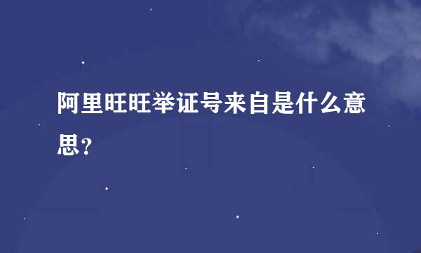 阿里旺旺举证号来自是什么意思？