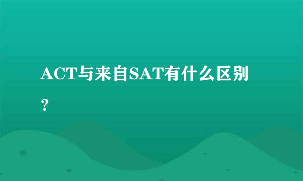 ACT与来自SAT有什么区别？