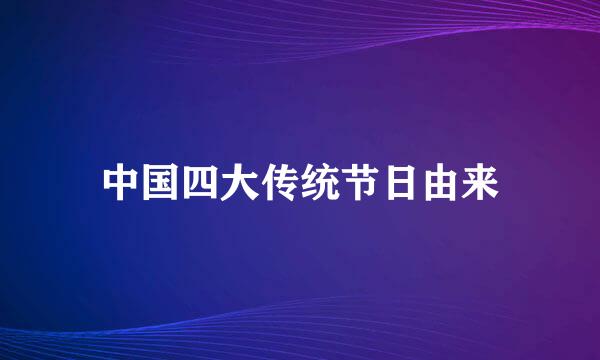 中国四大传统节日由来