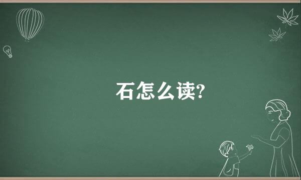 礐石怎么读?