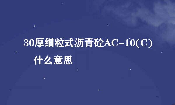 30厚细粒式沥青砼AC-10(C) 什么意思