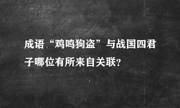 成语“鸡鸣狗盗”与战国四君子哪位有所来自关联？