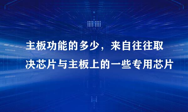 主板功能的多少，来自往往取决芯片与主板上的一些专用芯片