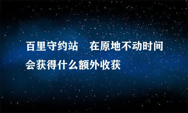 百里守约站 在原地不动时间会获得什么额外收获