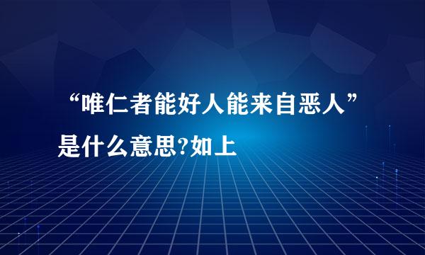 “唯仁者能好人能来自恶人”是什么意思?如上