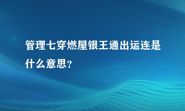 管理七穿燃屋银王通出运连是什么意思？