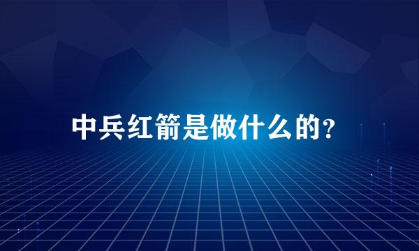 中兵红箭是做什么的？