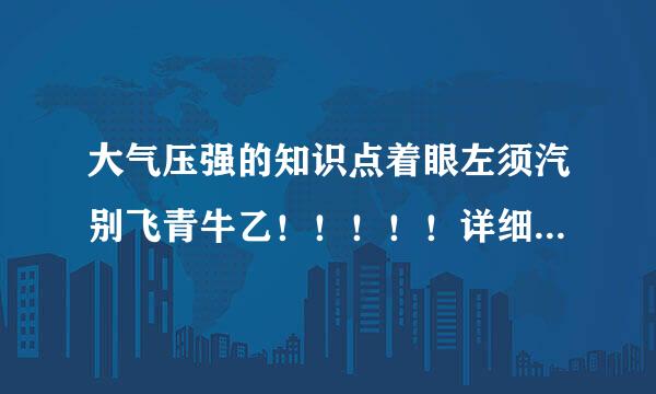 大气压强的知识点着眼左须汽别飞青牛乙！！！！！详细点！！！谢谢！！！