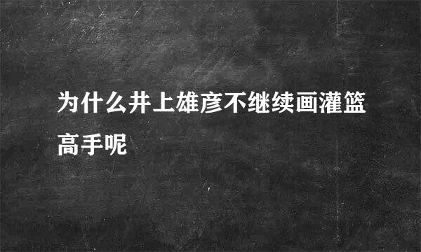 为什么井上雄彦不继续画灌篮高手呢