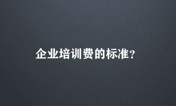 企业培训费的标准？