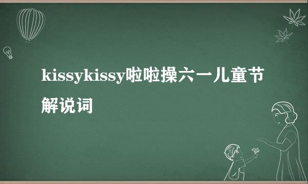 kissykissy啦啦操六一儿童节解说词