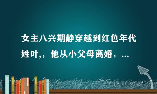 女主八兴期静穿越到红色年代姓叶,，他从小父母离婚，末日来临他存的钱用来买了食物男友因此和他分手却从此穿越到