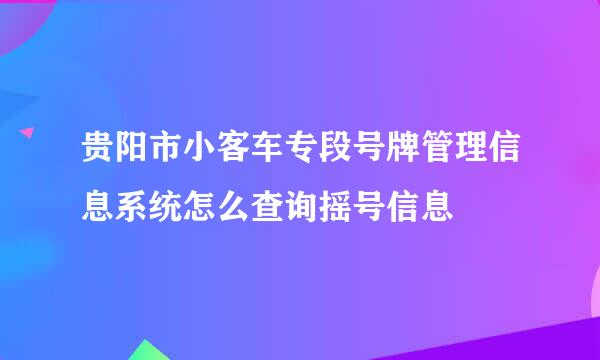 贵阳市小客车专段号牌管理信息系统怎么查询摇号信息