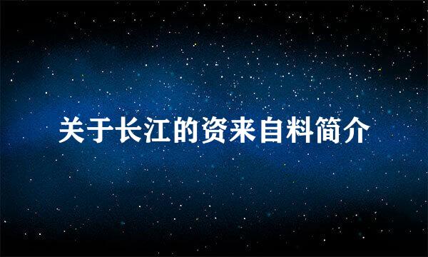 关于长江的资来自料简介