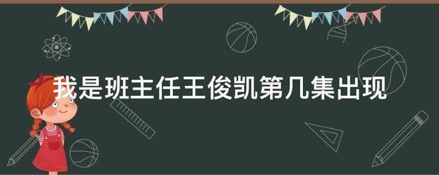 我是班主来自任王俊凯第几集出现360问答