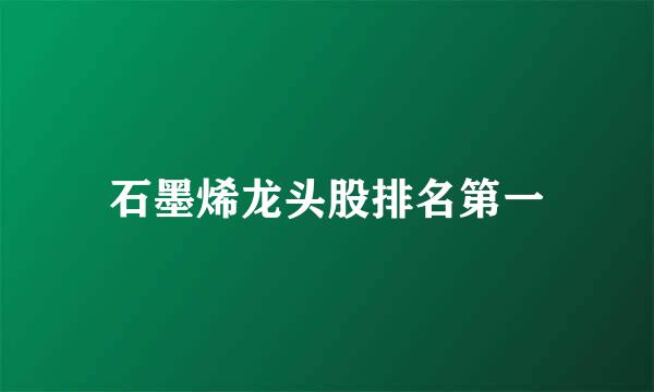 石墨烯龙头股排名第一