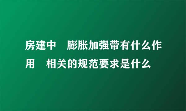 房建中 膨胀加强带有什么作用 相关的规范要求是什么