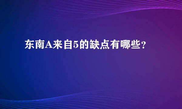 东南A来自5的缺点有哪些？