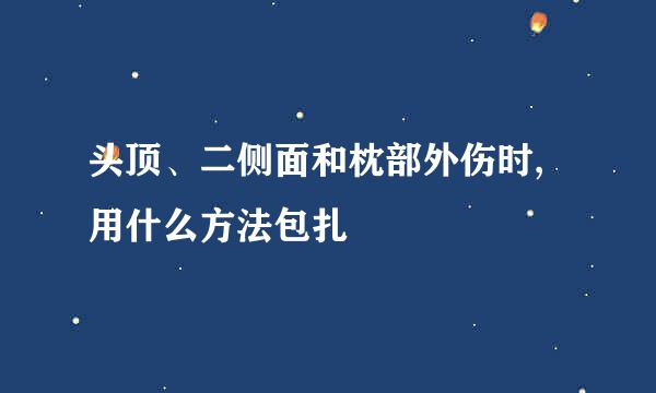 头顶、二侧面和枕部外伤时,用什么方法包扎