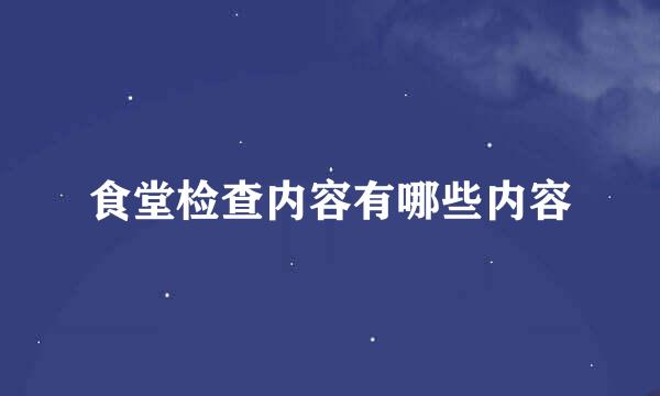 食堂检查内容有哪些内容