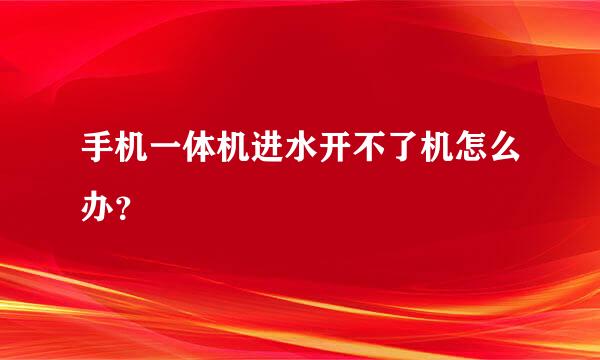 手机一体机进水开不了机怎么办？