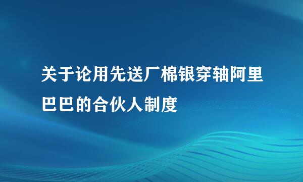 关于论用先送厂棉银穿轴阿里巴巴的合伙人制度