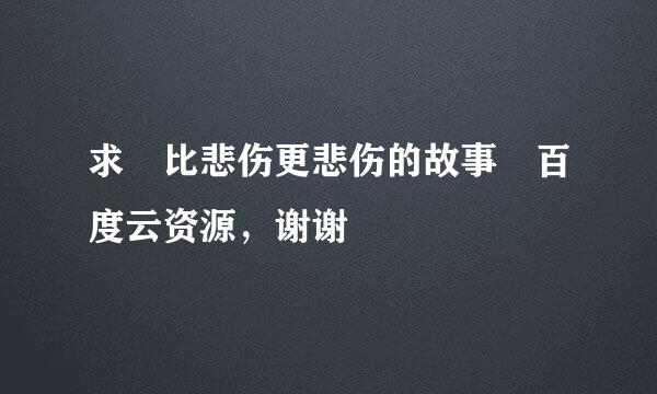 求 比悲伤更悲伤的故事 百度云资源，谢谢