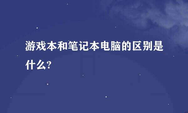 游戏本和笔记本电脑的区别是什么?