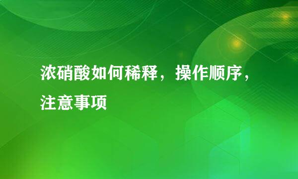 浓硝酸如何稀释，操作顺序，注意事项