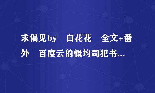 求偏见by 白花花 全文+番外 百度云的概均司犯书独！！谢谢！