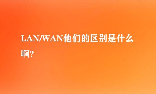 LAN/WAN他们的区别是什么啊?