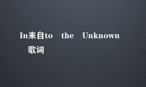 In来自to the Unknown 歌词