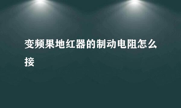 变频果地红器的制动电阻怎么接