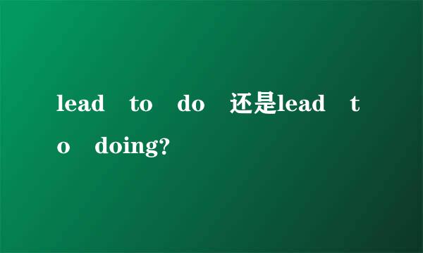 lead to do 还是lead to doing？