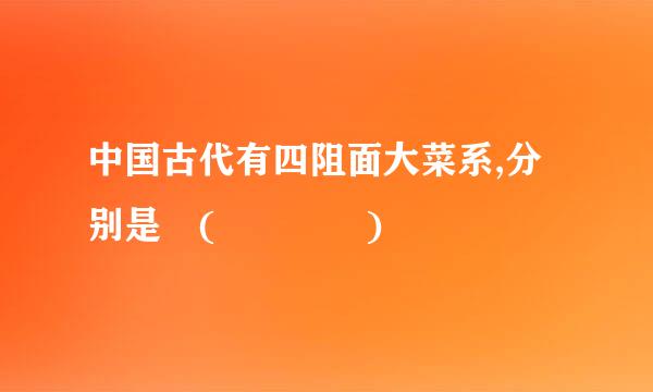 中国古代有四阻面大菜系,分别是 (    )