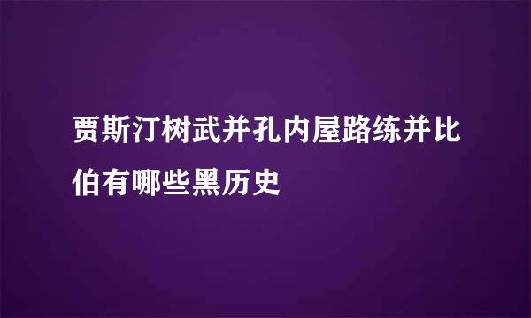 贾斯汀树武并孔内屋路练并比伯有哪些黑历史