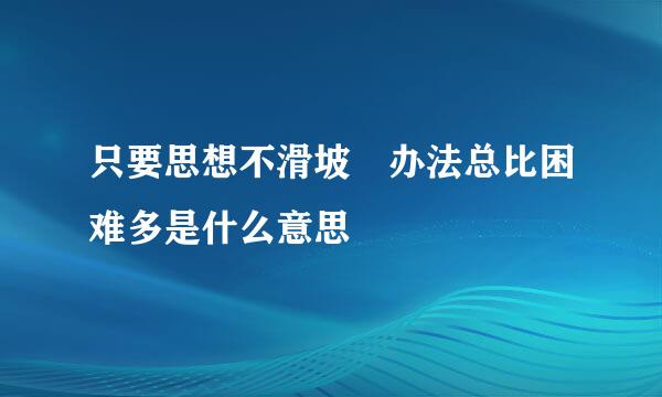 只要思想不滑坡 办法总比困难多是什么意思