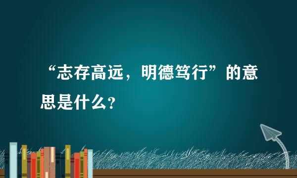 “志存高远，明德笃行”的意思是什么？