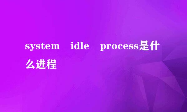 system idle process是什么进程