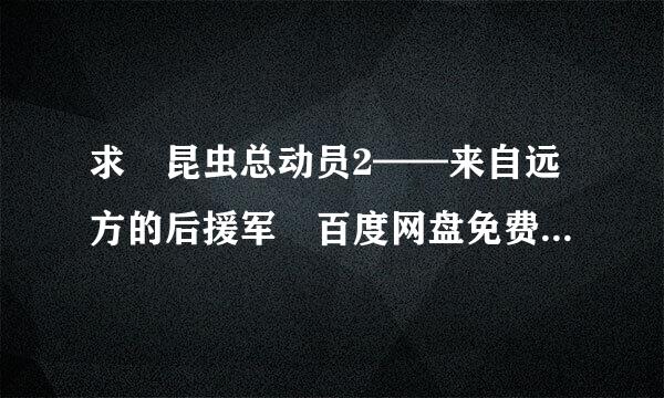 求 昆虫总动员2——来自远方的后援军 百度网盘免费资源下载链接，谢谢