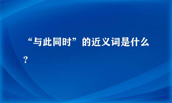 “与此同时”的近义词是什么？