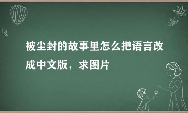 被尘封的故事里怎么把语言改成中文版，求图片