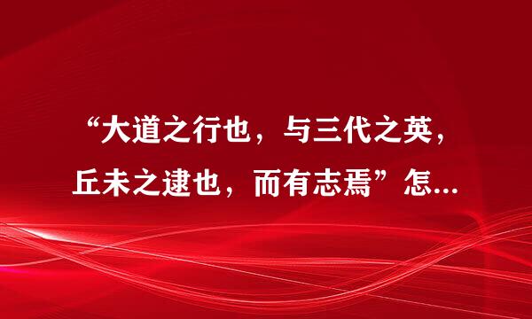 “大道之行也，与三代之英，丘未之逮也，而有志焉”怎么翻译？