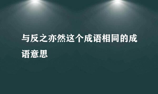 与反之亦然这个成语相同的成语意思