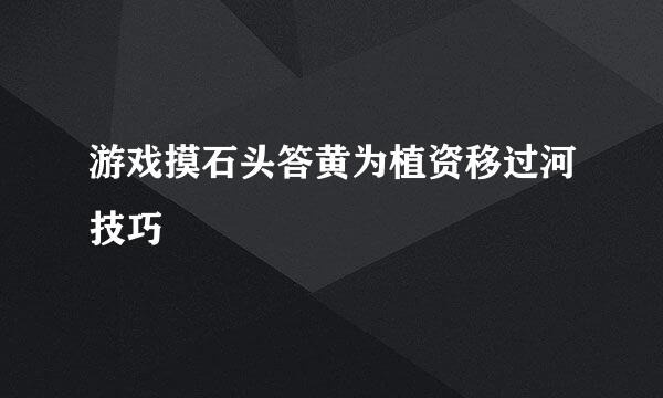 游戏摸石头答黄为植资移过河技巧