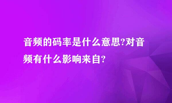 音频的码率是什么意思?对音频有什么影响来自?