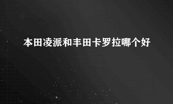 本田凌派和丰田卡罗拉哪个好