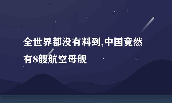 全世界都没有料到,中国竟然有8艘航空母舰