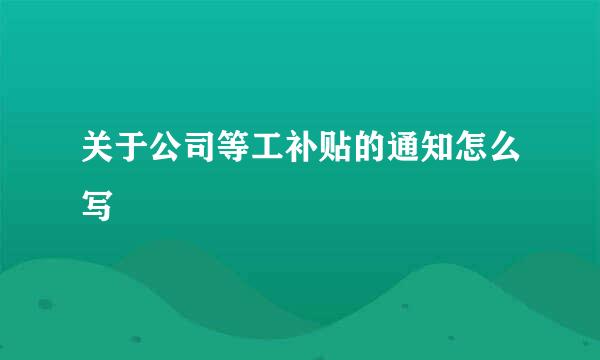 关于公司等工补贴的通知怎么写