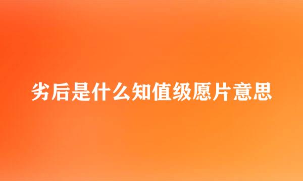 劣后是什么知值级愿片意思